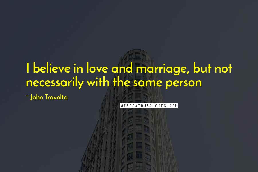 John Travolta quotes: I believe in love and marriage, but not necessarily with the same person