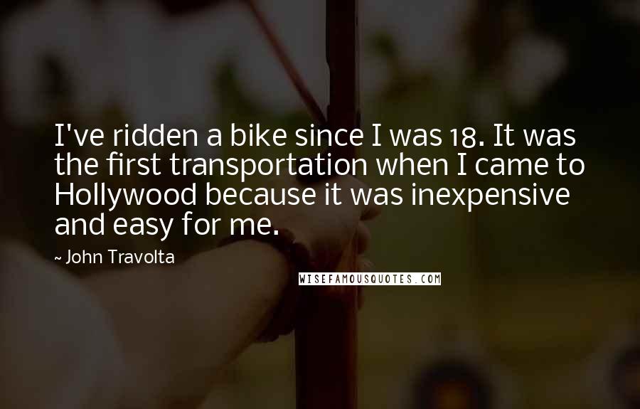 John Travolta quotes: I've ridden a bike since I was 18. It was the first transportation when I came to Hollywood because it was inexpensive and easy for me.