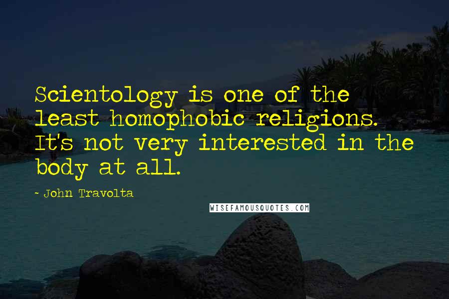 John Travolta quotes: Scientology is one of the least homophobic religions. It's not very interested in the body at all.