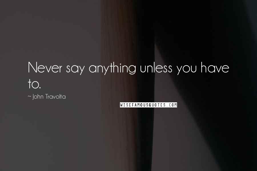 John Travolta quotes: Never say anything unless you have to.