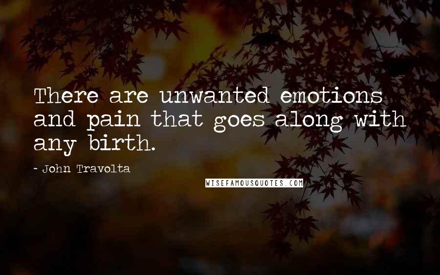 John Travolta quotes: There are unwanted emotions and pain that goes along with any birth.