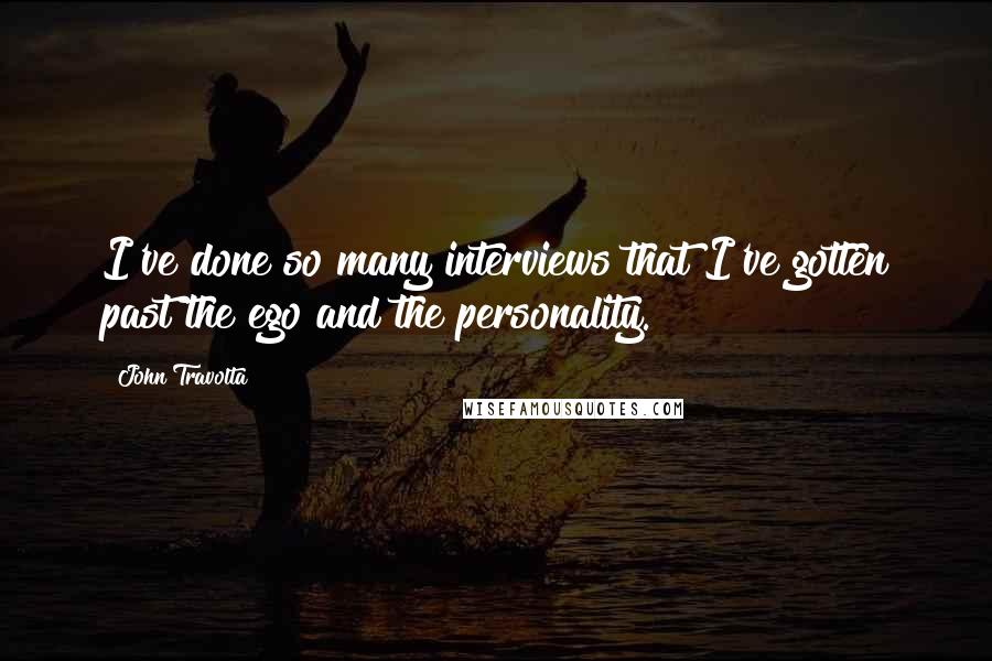 John Travolta quotes: I've done so many interviews that I've gotten past the ego and the personality.