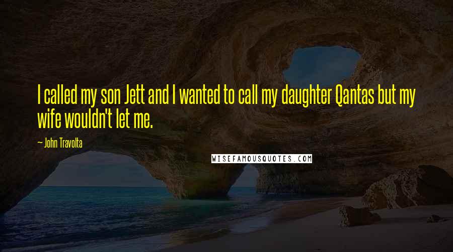 John Travolta quotes: I called my son Jett and I wanted to call my daughter Qantas but my wife wouldn't let me.