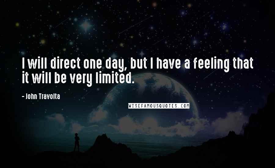 John Travolta quotes: I will direct one day, but I have a feeling that it will be very limited.