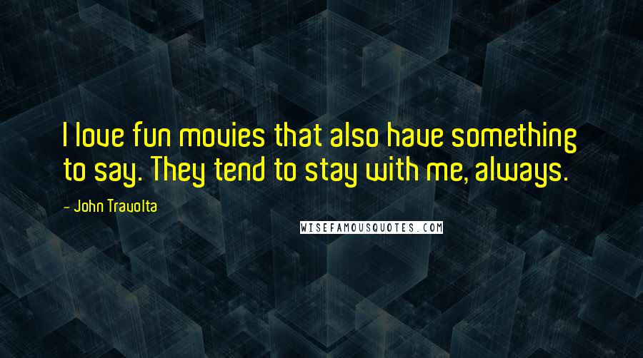 John Travolta quotes: I love fun movies that also have something to say. They tend to stay with me, always.