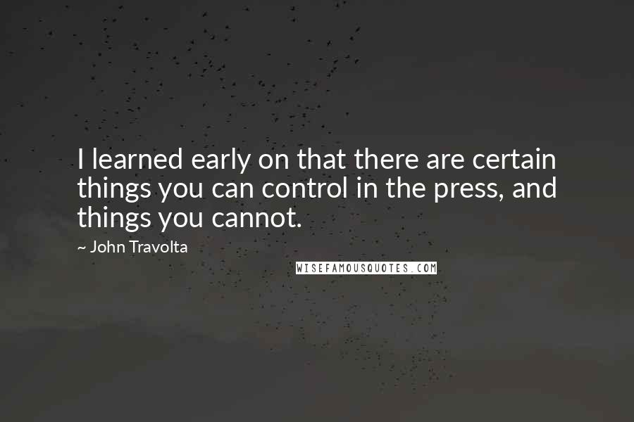 John Travolta quotes: I learned early on that there are certain things you can control in the press, and things you cannot.