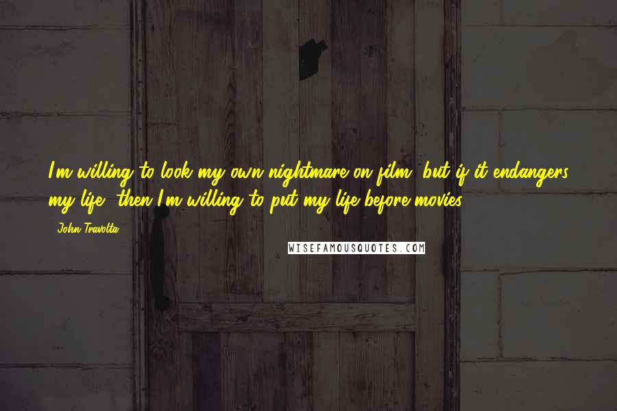 John Travolta quotes: I'm willing to look my own nightmare on film, but if it endangers my life, then I'm willing to put my life before movies.