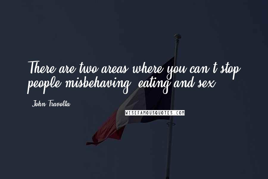 John Travolta quotes: There are two areas where you can't stop people misbehaving: eating and sex