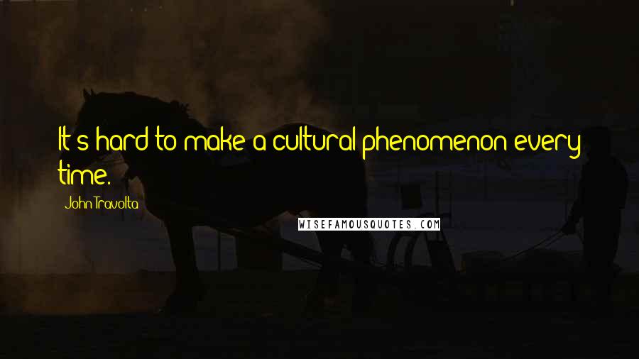 John Travolta quotes: It's hard to make a cultural phenomenon every time.