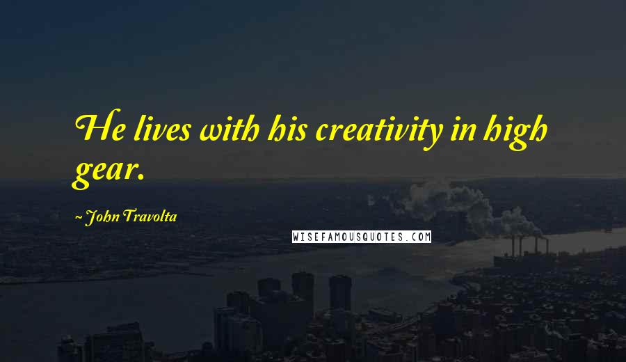 John Travolta quotes: He lives with his creativity in high gear.