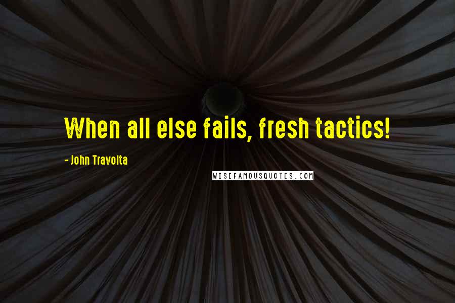 John Travolta quotes: When all else fails, fresh tactics!