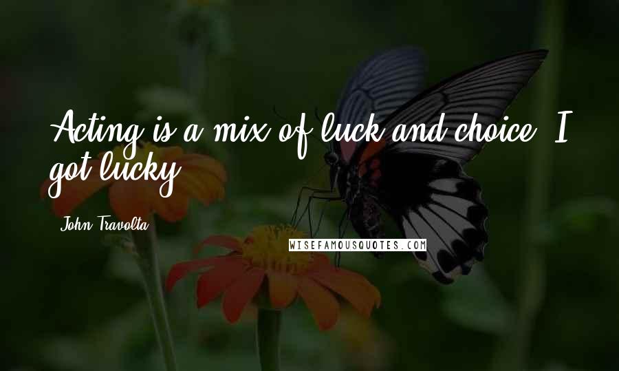 John Travolta quotes: Acting is a mix of luck and choice. I got lucky.