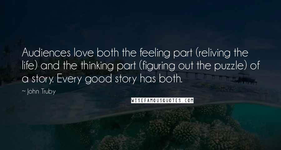 John Truby quotes: Audiences love both the feeling part (reliving the life) and the thinking part (figuring out the puzzle) of a story. Every good story has both.