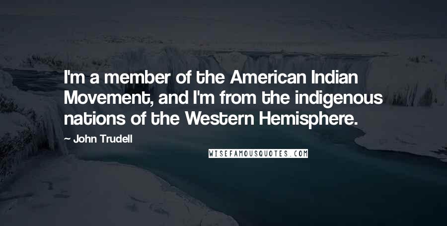 John Trudell quotes: I'm a member of the American Indian Movement, and I'm from the indigenous nations of the Western Hemisphere.