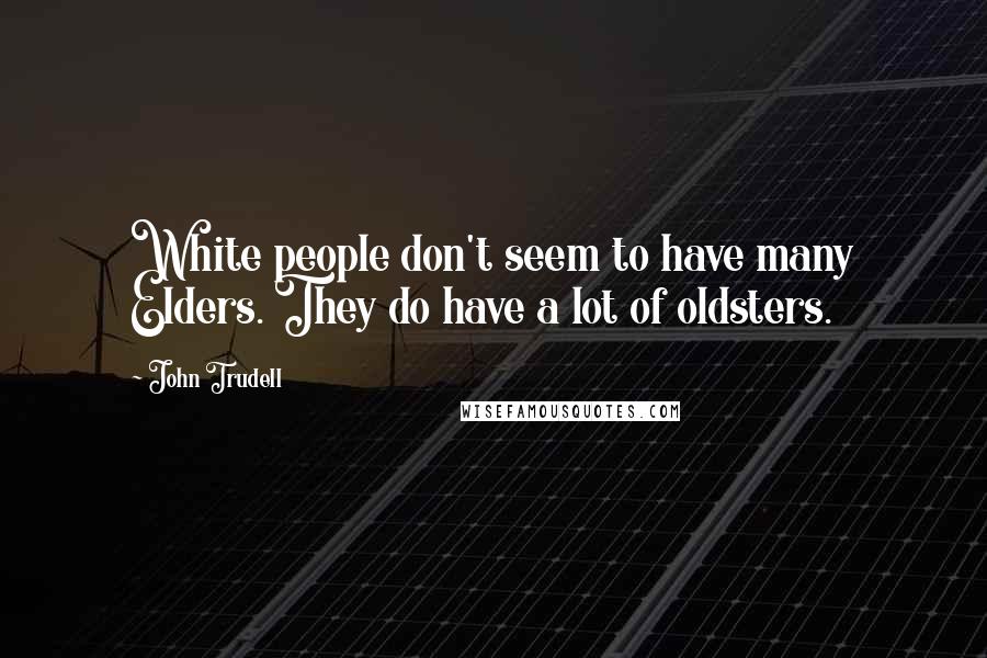 John Trudell quotes: White people don't seem to have many Elders. They do have a lot of oldsters.