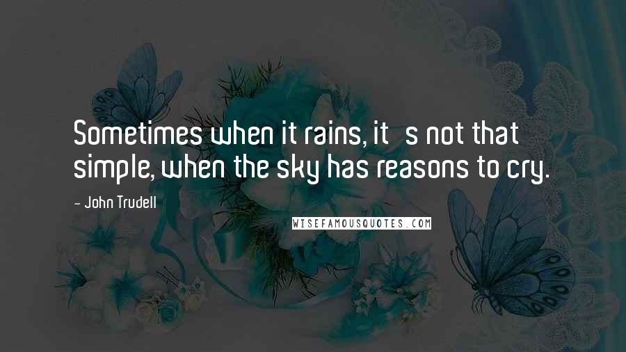 John Trudell quotes: Sometimes when it rains, it's not that simple, when the sky has reasons to cry.