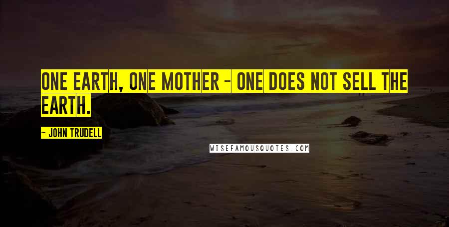 John Trudell quotes: One Earth, one mother - one does not sell the Earth.