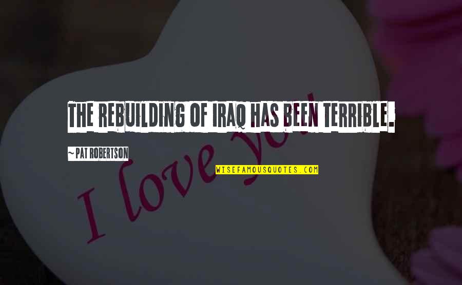 John Trusler Quotes By Pat Robertson: The rebuilding of Iraq has been terrible.