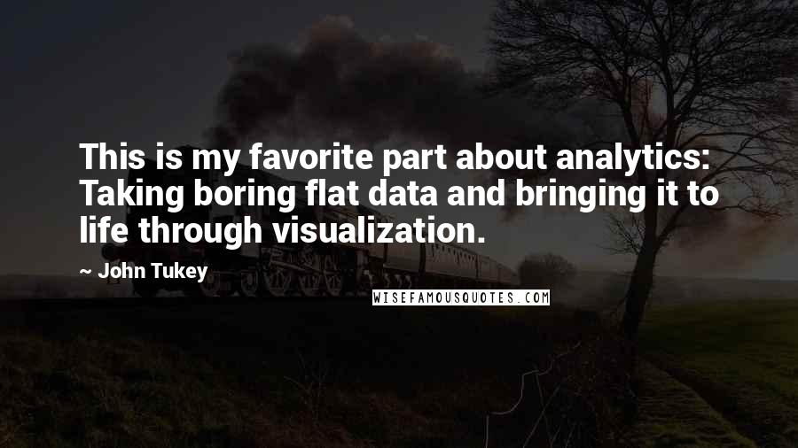 John Tukey quotes: This is my favorite part about analytics: Taking boring flat data and bringing it to life through visualization. John Tukey quotes: This is my favorite part about analytics: Taking boring flat data and bringing it to life through visualization.
