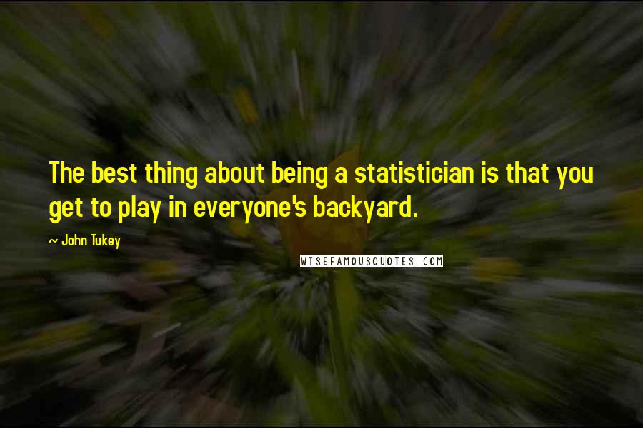 John Tukey quotes: The best thing about being a statistician is that you get to play in everyone's backyard.