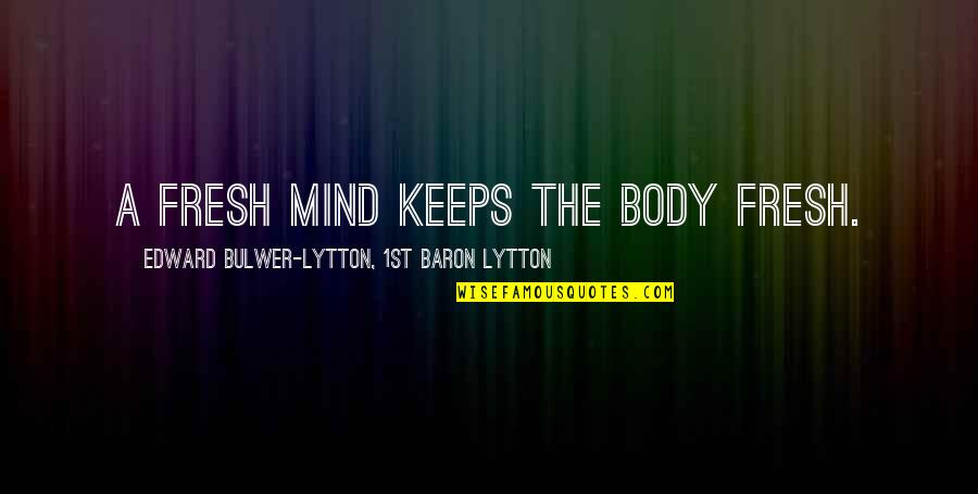 John Tunstall Quotes By Edward Bulwer-Lytton, 1st Baron Lytton: A fresh mind keeps the body fresh.