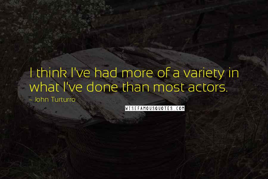 John Turturro quotes: I think I've had more of a variety in what I've done than most actors.