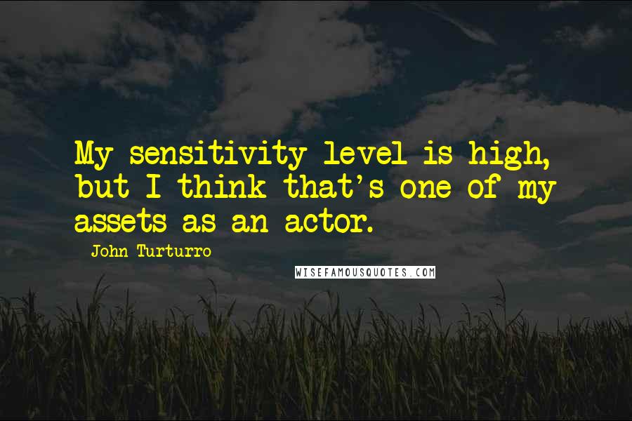 John Turturro quotes: My sensitivity level is high, but I think that's one of my assets as an actor.