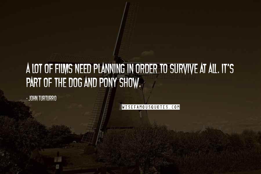 John Turturro quotes: A lot of films need planning in order to survive at all. It's part of the dog and pony show.