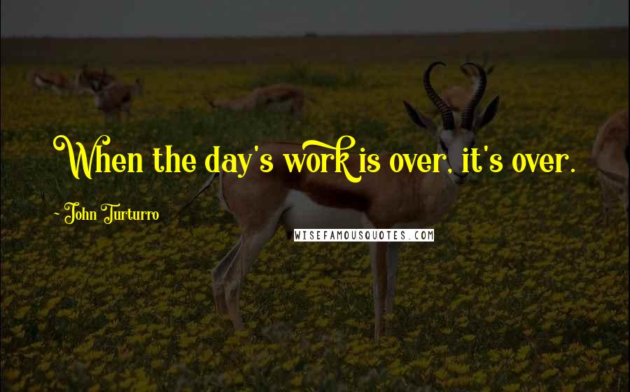 John Turturro quotes: When the day's work is over, it's over.