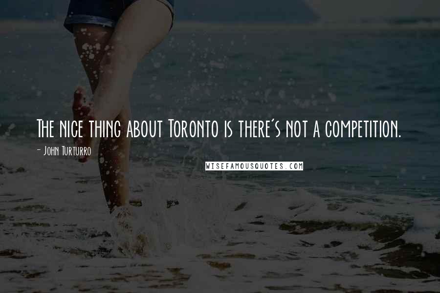 John Turturro quotes: The nice thing about Toronto is there's not a competition.