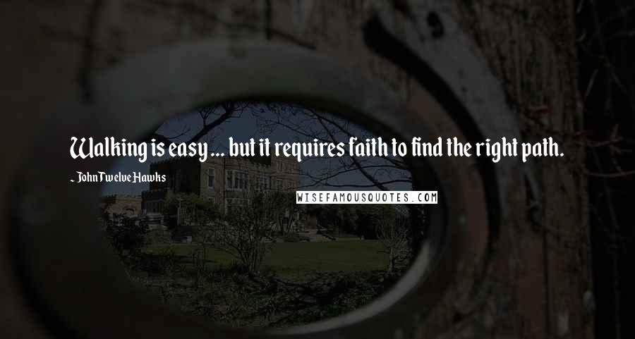 John Twelve Hawks quotes: Walking is easy ... but it requires faith to find the right path.