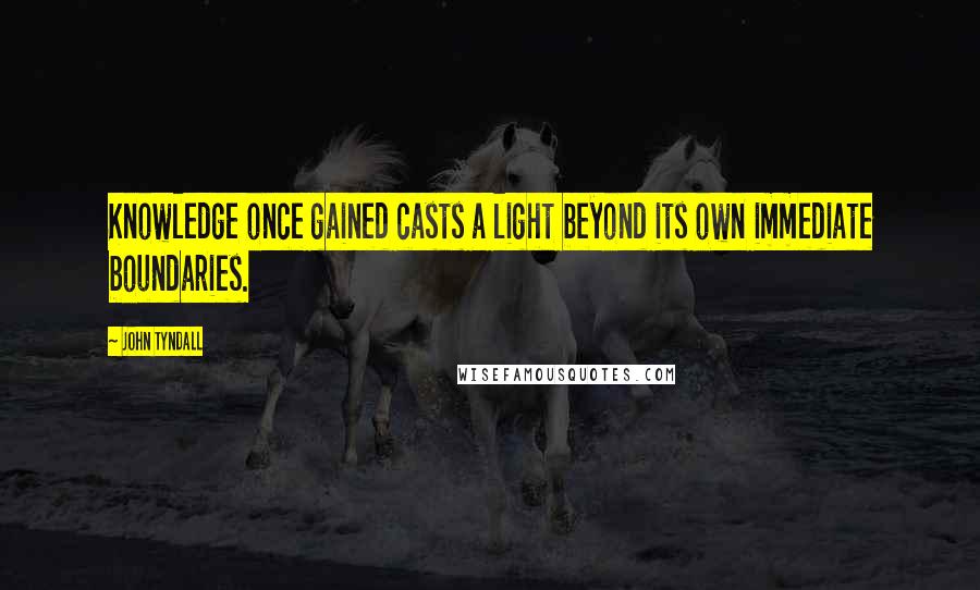 John Tyndall quotes: Knowledge once gained casts a light beyond its own immediate boundaries.