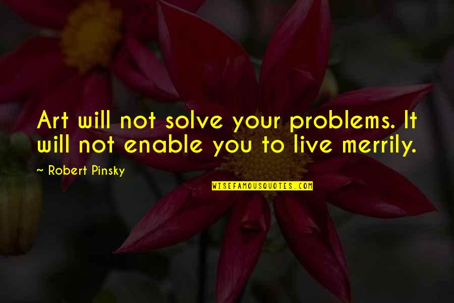 John Tyree Dear John Quotes By Robert Pinsky: Art will not solve your problems. It will