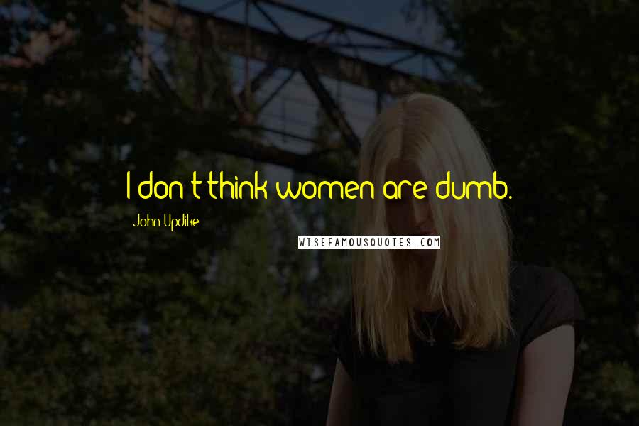 John Updike quotes: I don't think women are dumb.
