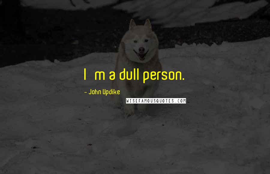 John Updike quotes: I'm a dull person.