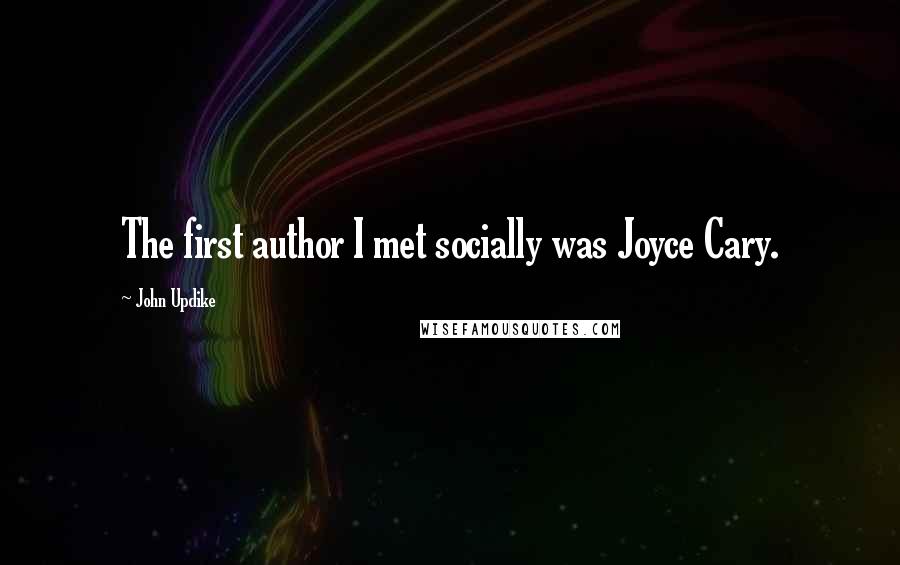 John Updike quotes: The first author I met socially was Joyce Cary.