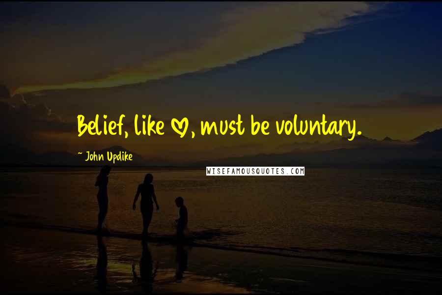 John Updike quotes: Belief, like love, must be voluntary.