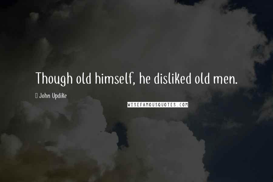 John Updike quotes: Though old himself, he disliked old men.