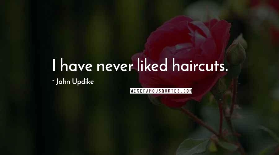 John Updike quotes: I have never liked haircuts.