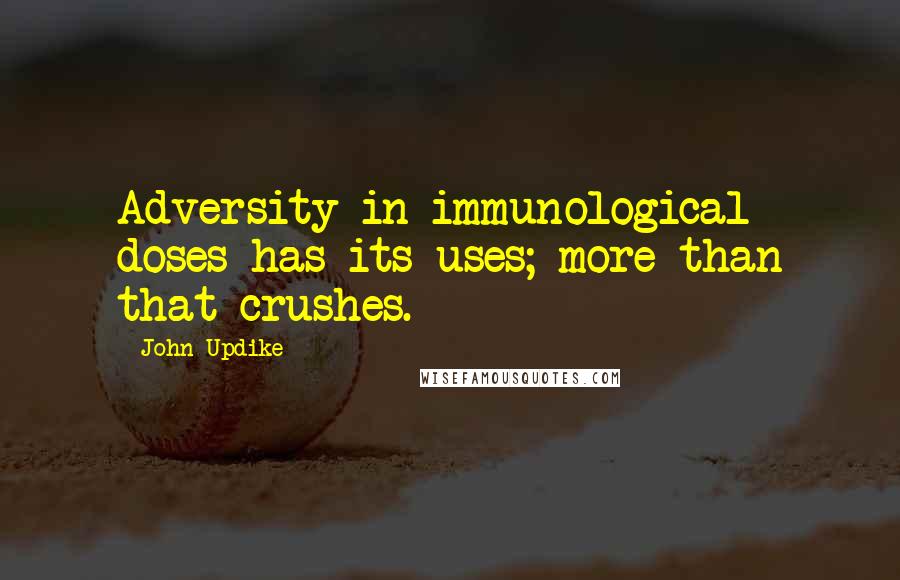 John Updike quotes: Adversity in immunological doses has its uses; more than that crushes.