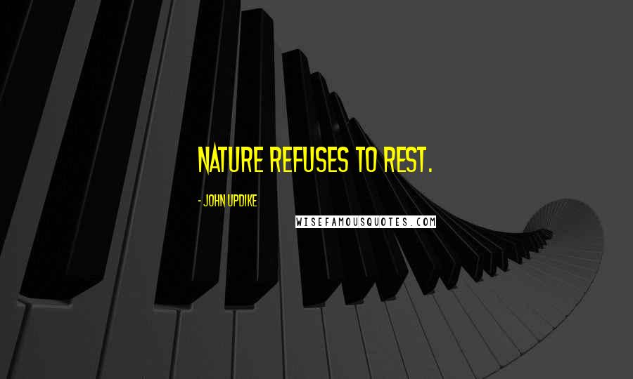 John Updike quotes: Nature refuses to rest.