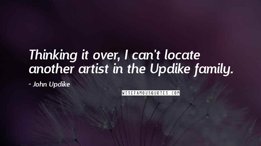 John Updike quotes: Thinking it over, I can't locate another artist in the Updike family.