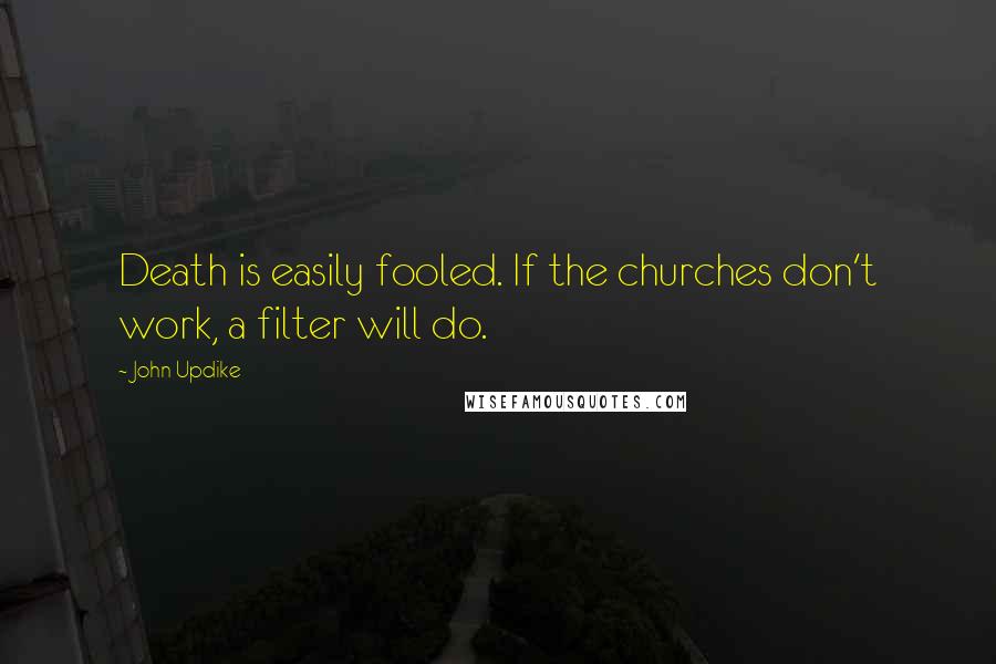 John Updike quotes: Death is easily fooled. If the churches don't work, a filter will do.
