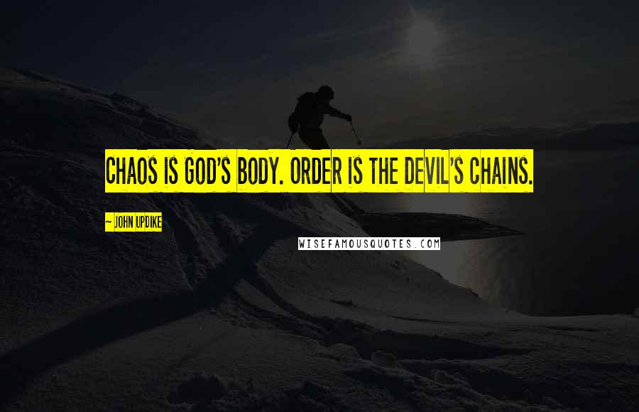 John Updike quotes: Chaos is God's body. Order is the Devil's chains.