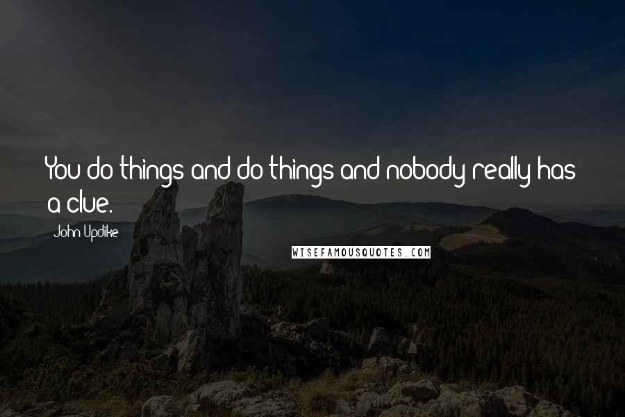John Updike quotes: You do things and do things and nobody really has a clue.