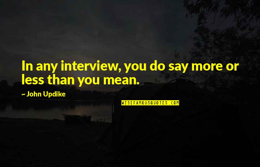 John Updike Quotes By John Updike: In any interview, you do say more or
