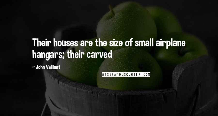 John Vaillant quotes: Their houses are the size of small airplane hangars; their carved