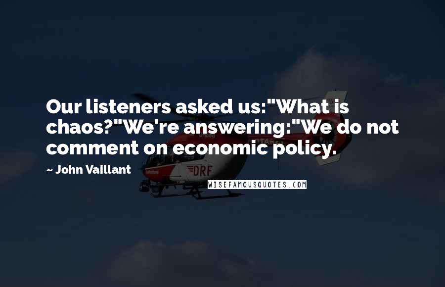 John Vaillant quotes: Our listeners asked us:"What is chaos?"We're answering:"We do not comment on economic policy.