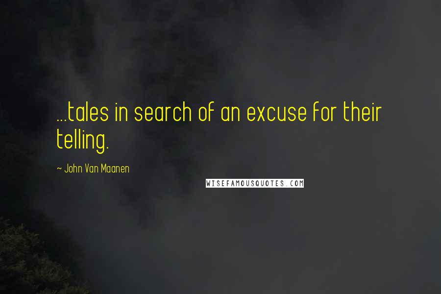 John Van Maanen quotes: ...tales in search of an excuse for their telling.