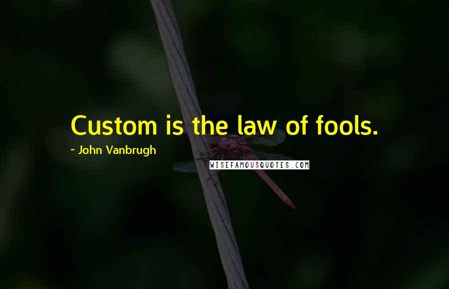 John Vanbrugh quotes: Custom is the law of fools.